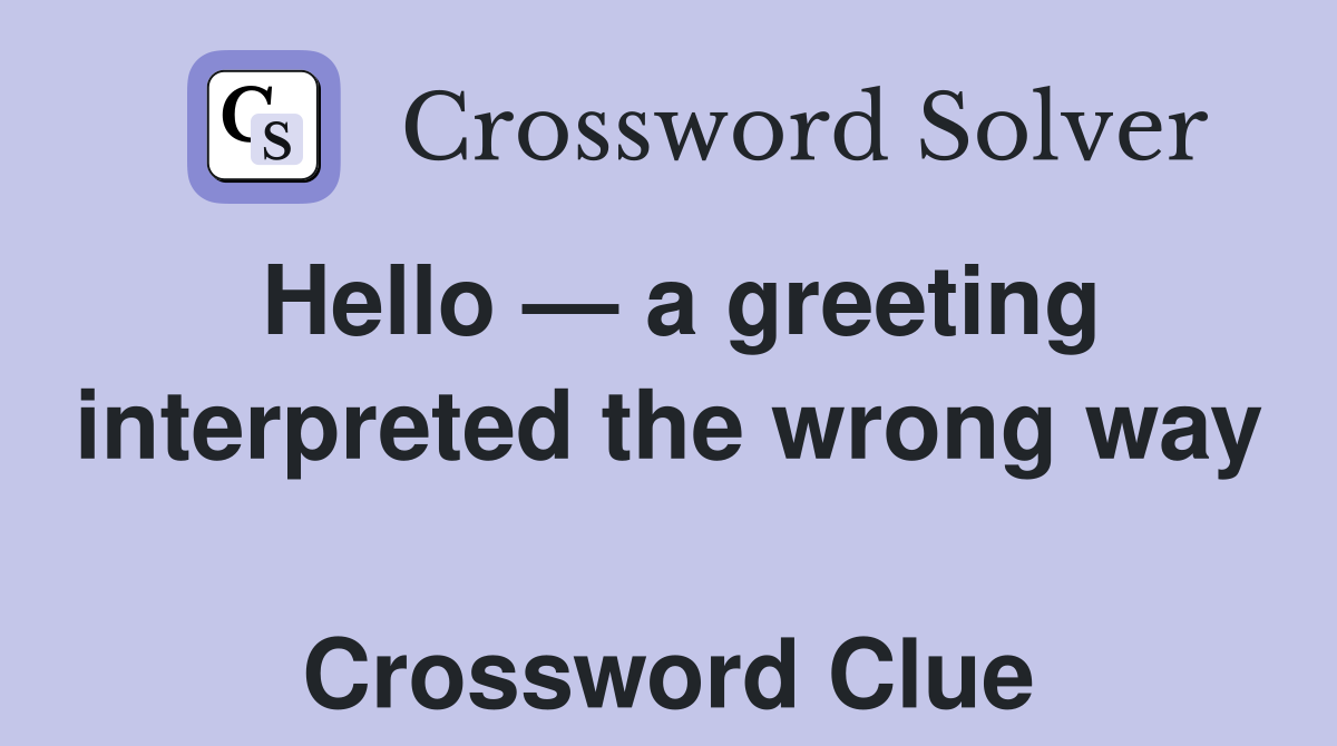 Hello — a greeting interpreted the wrong way  Crossword Clue
