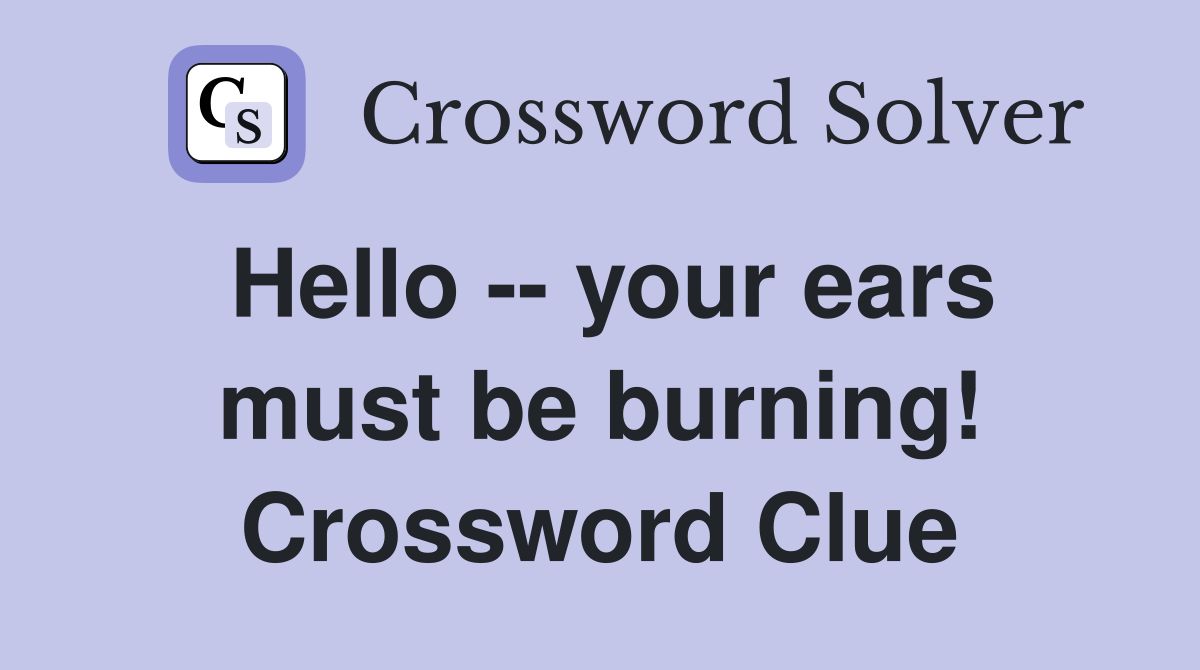 Hello -- your ears must be burning! Crossword Clue