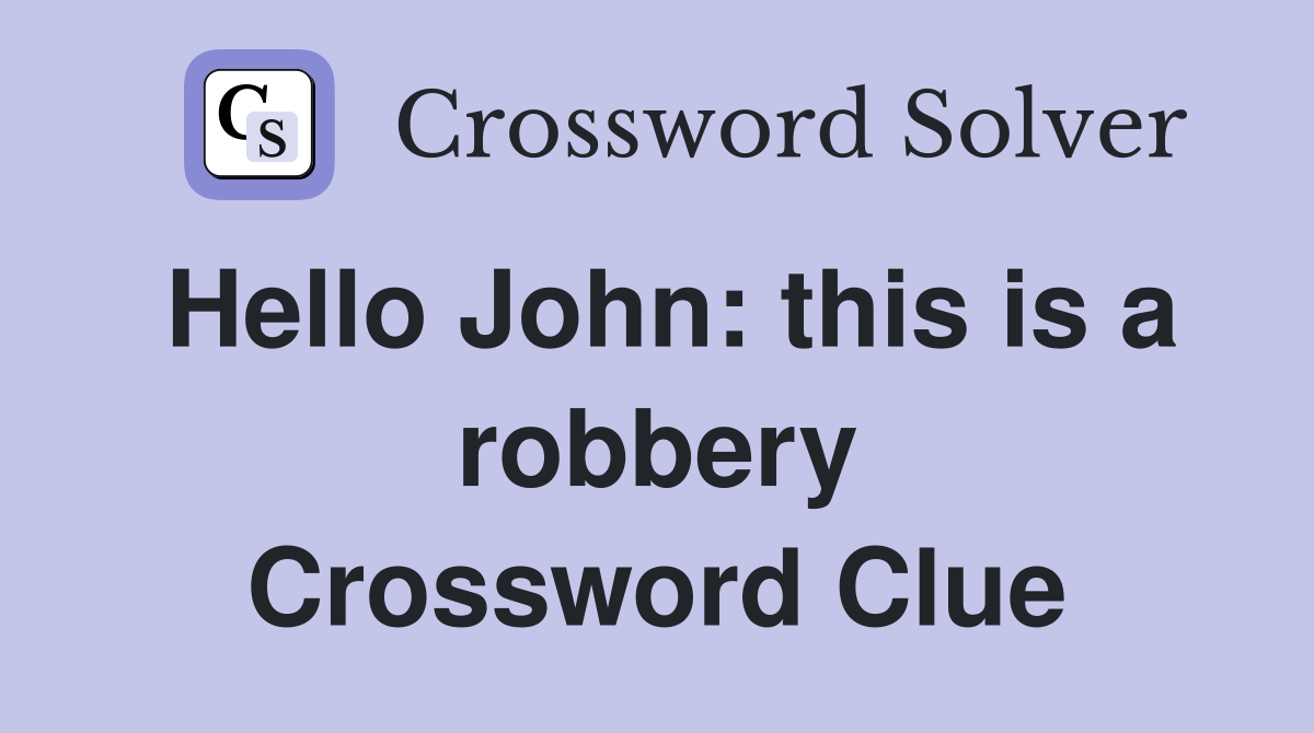 Hello John: this is a robbery Crossword Clue