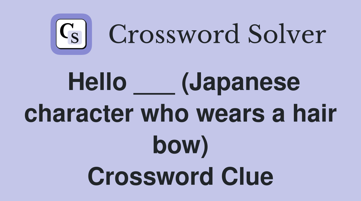 Hello ___ (Japanese character who wears a hair bow) Crossword Clue