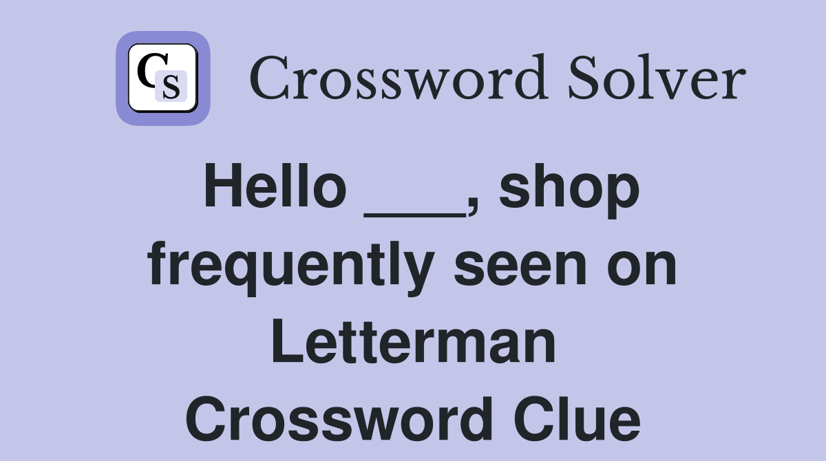 Hello ___, shop frequently seen on Letterman Crossword Clue