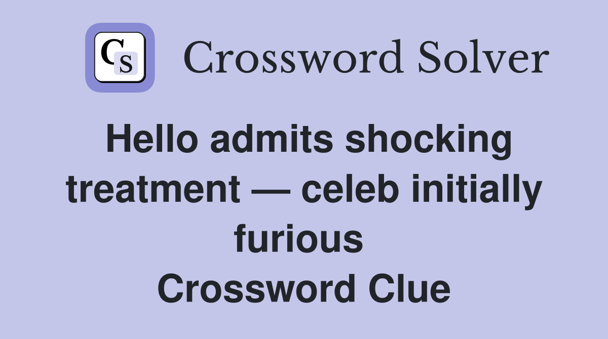 Hello admits shocking treatment — celeb initially furious  Crossword Clue