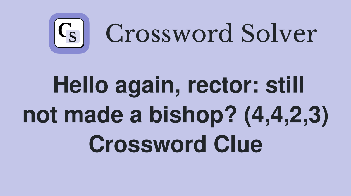 Hello again, rector: still not made a bishop? (4,4,2,3) Crossword Clue