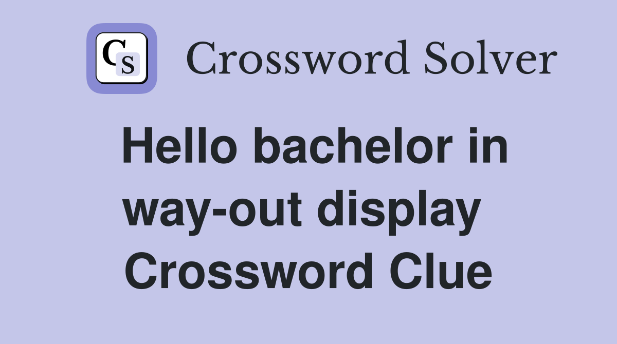 Hello bachelor in way-out display  Crossword Clue