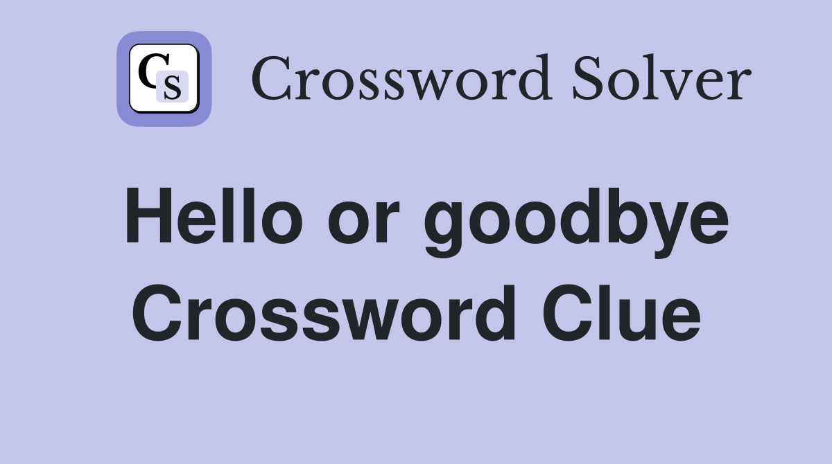 Hello or goodbye Crossword Clue
