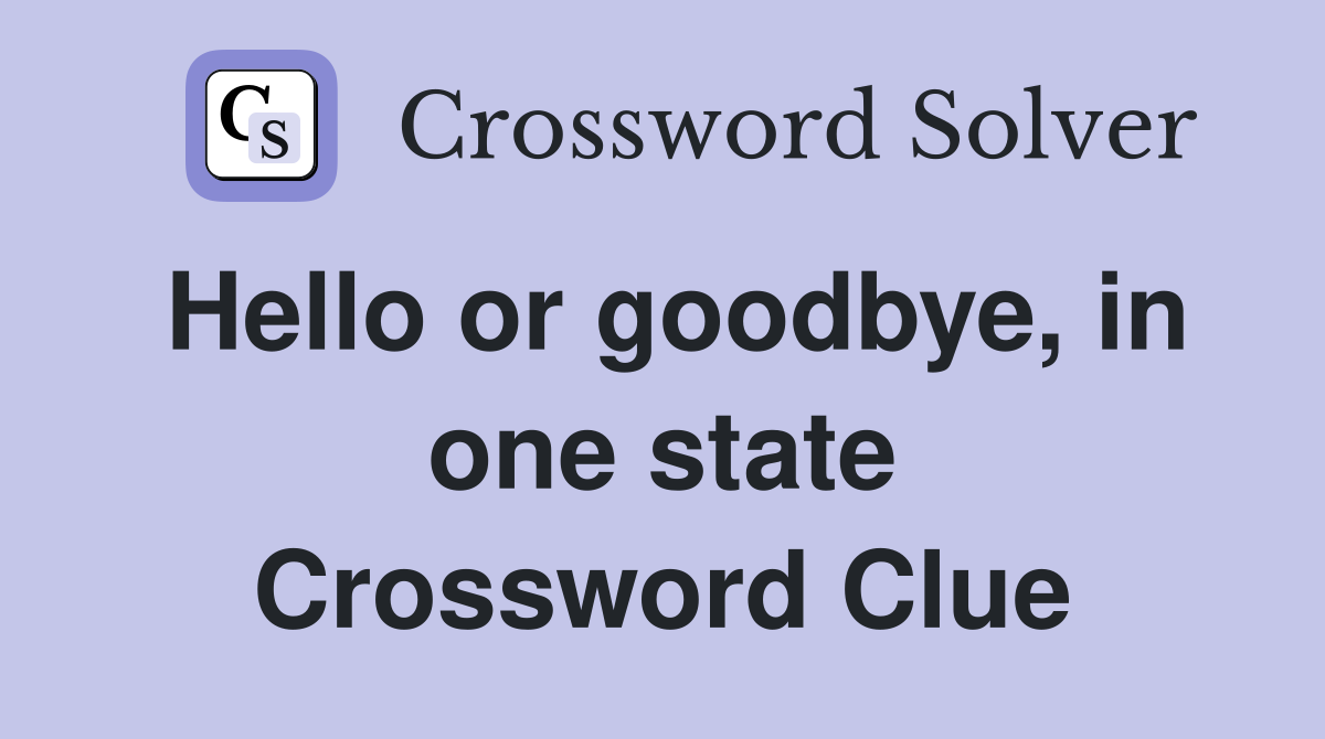 Hello or goodbye, in one state Crossword Clue