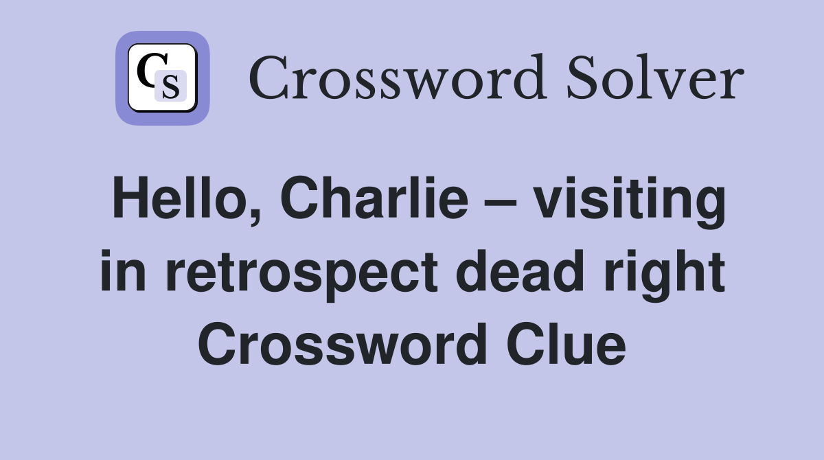Hello, Charlie – visiting in retrospect dead right Crossword Clue