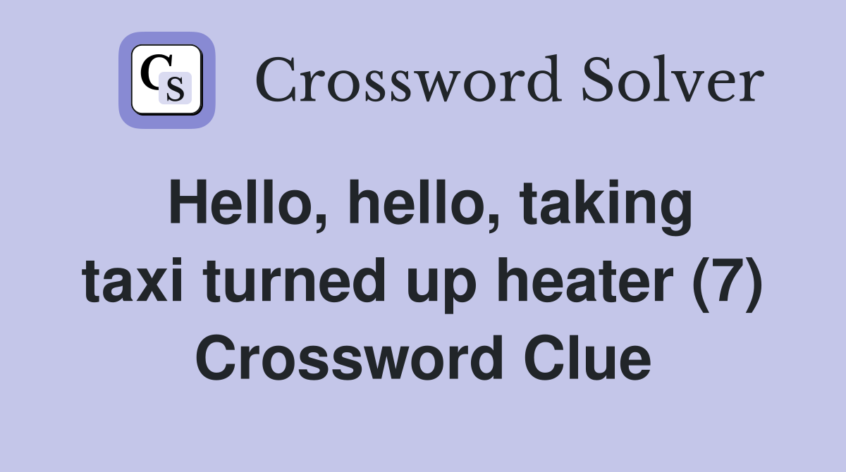 Hello, hello, taking taxi turned up heater (7) Crossword Clue