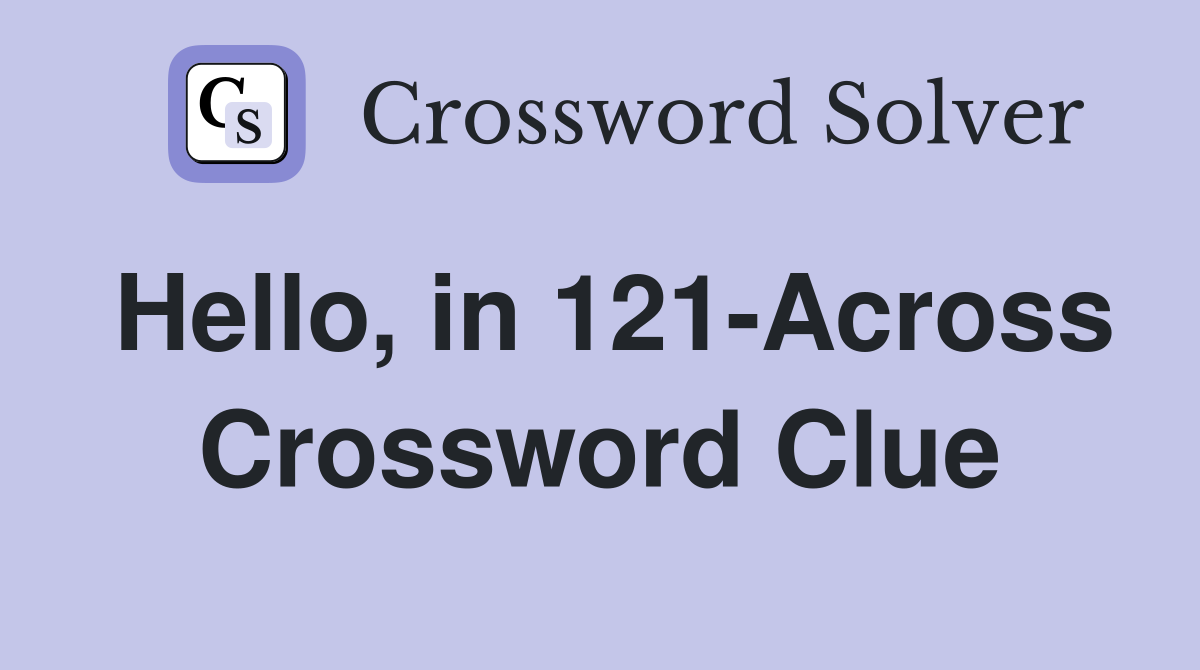 Hello, in 121-Across Crossword Clue