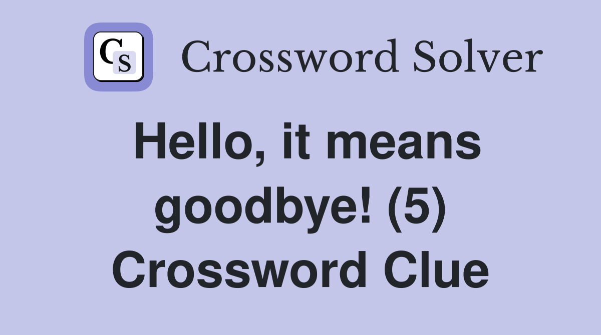 Hello, it means goodbye! (5) Crossword Clue