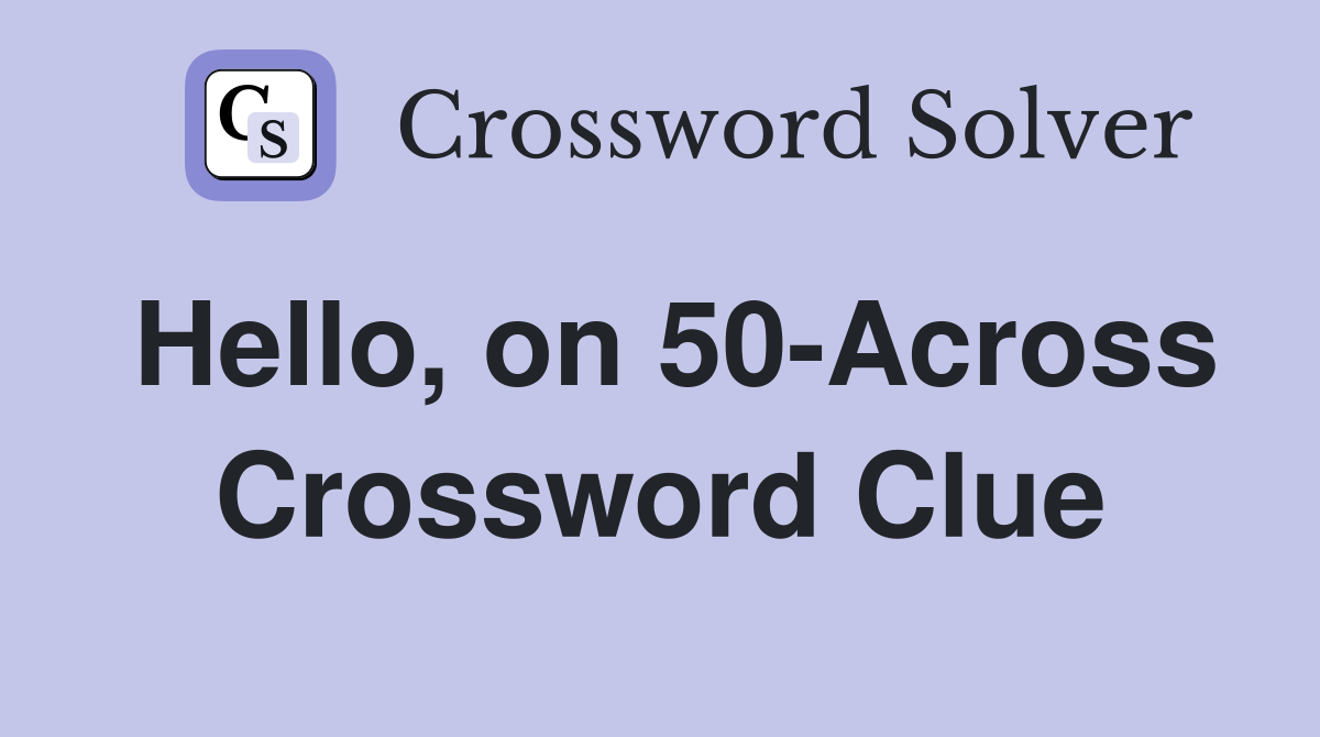 Hello, on 50-Across Crossword Clue