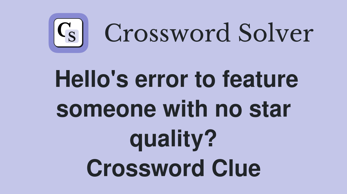 Hello's error to feature someone with no star quality? Crossword Clue