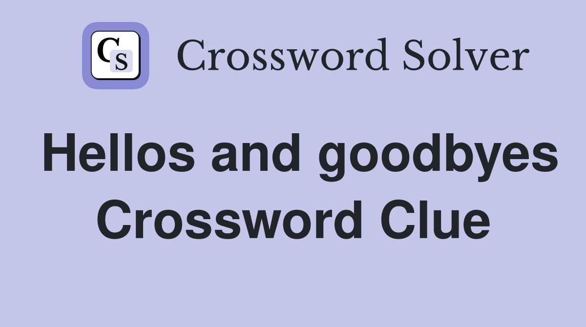 Hellos and goodbyes Crossword Clue