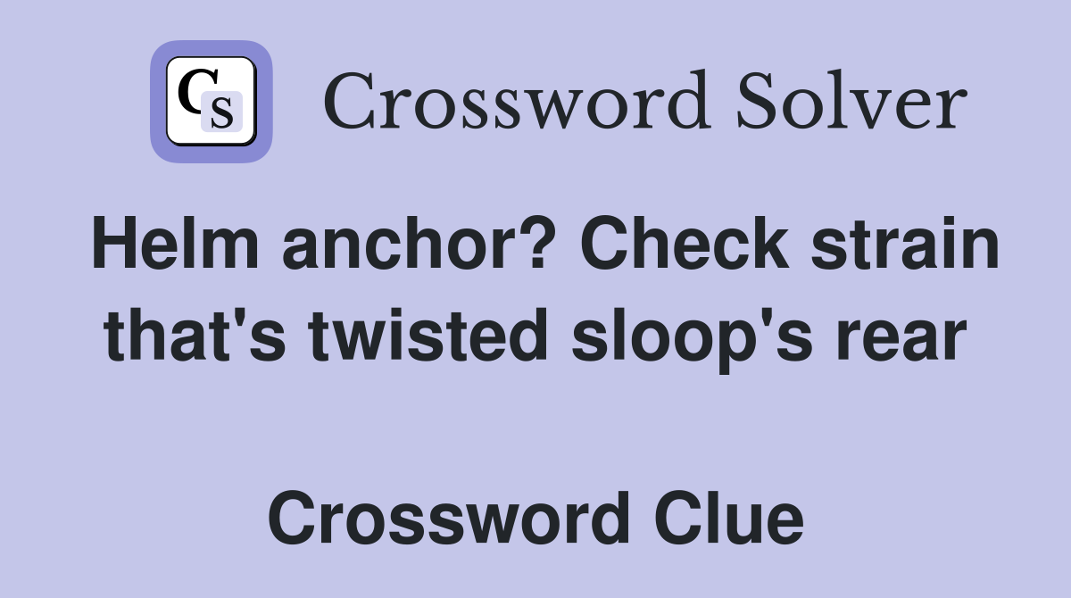 Helm anchor? Check strain that's twisted sloop's rear  Crossword Clue