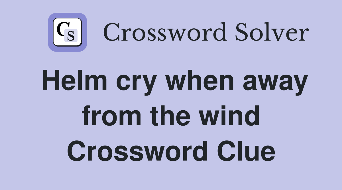 Helm cry when away from the wind Crossword Clue