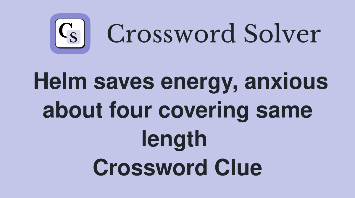 Helm saves energy, anxious about four covering same length  Crossword Clue