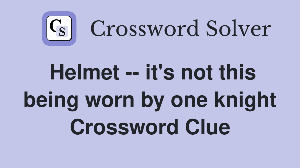 Helmet -- it's not this being worn by one knight Crossword Clue