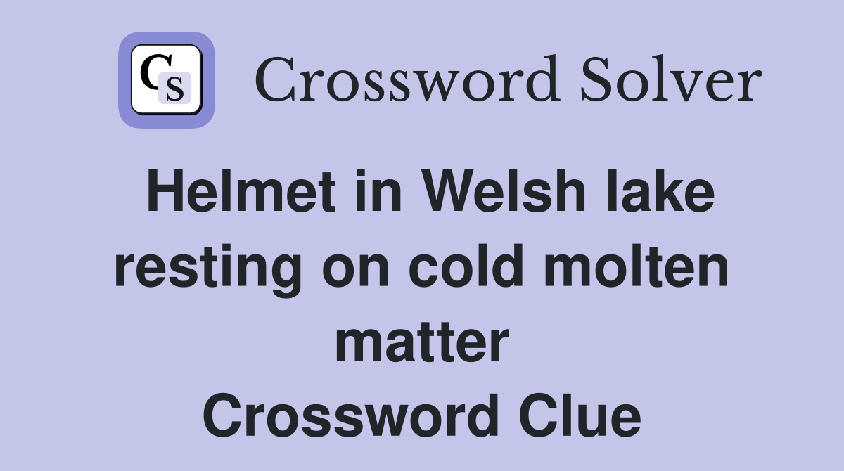 Helmet in Welsh lake resting on cold molten matter Crossword Clue