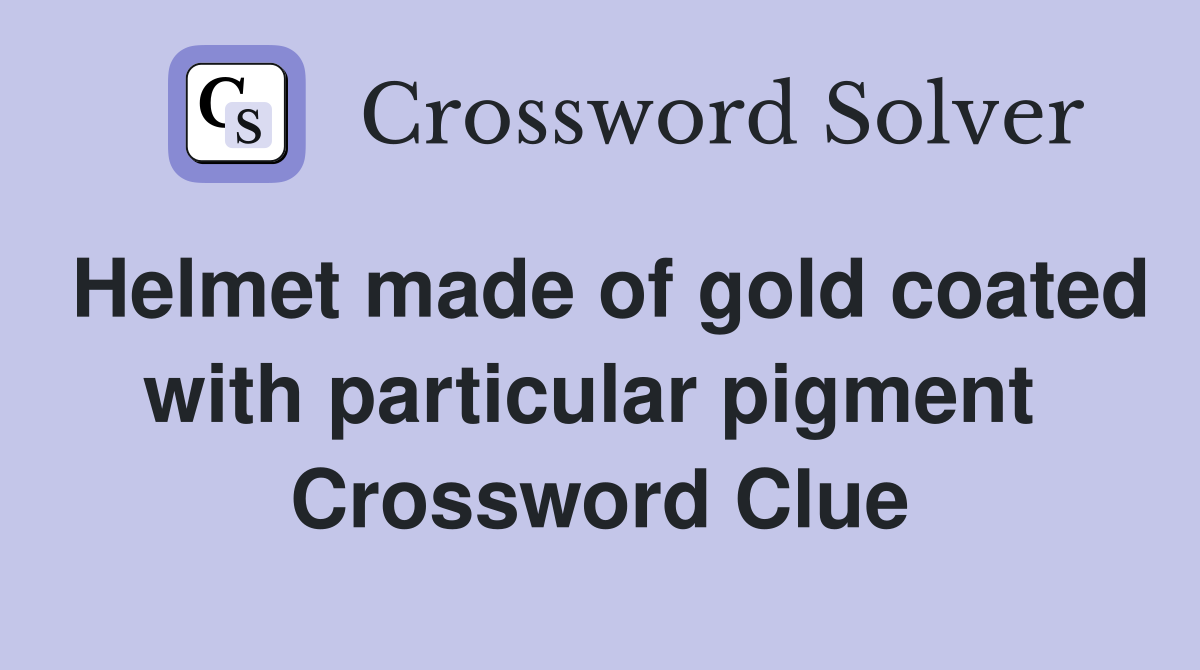 Helmet made of gold coated with particular pigment  Crossword Clue