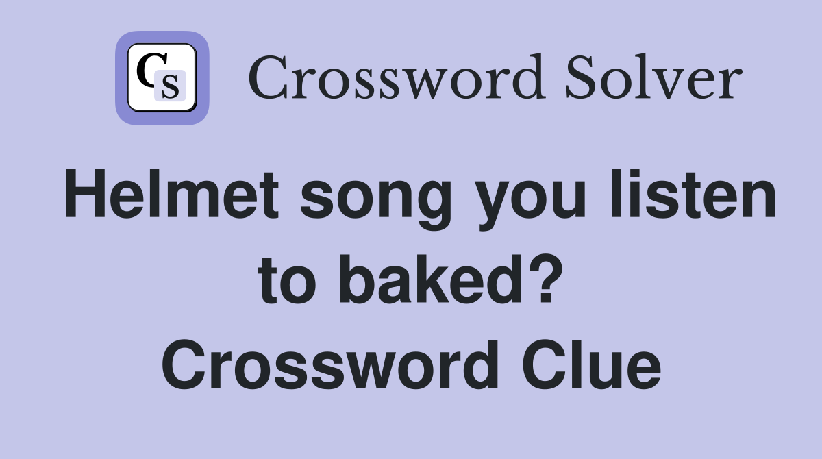 Helmet song you listen to baked? Crossword Clue