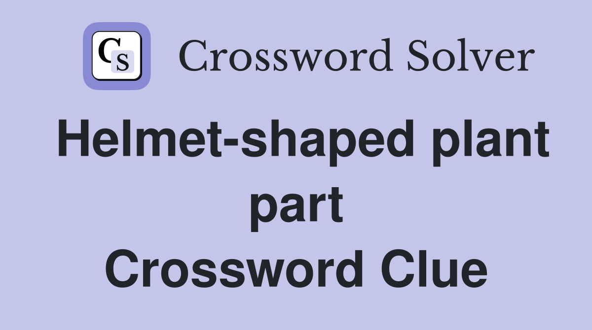 Helmet-shaped plant part Crossword Clue