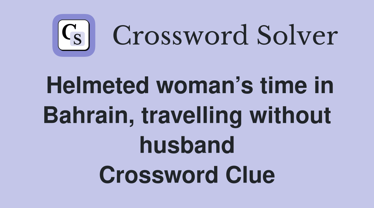 Helmeted woman’s time in Bahrain, travelling without husband Crossword Clue