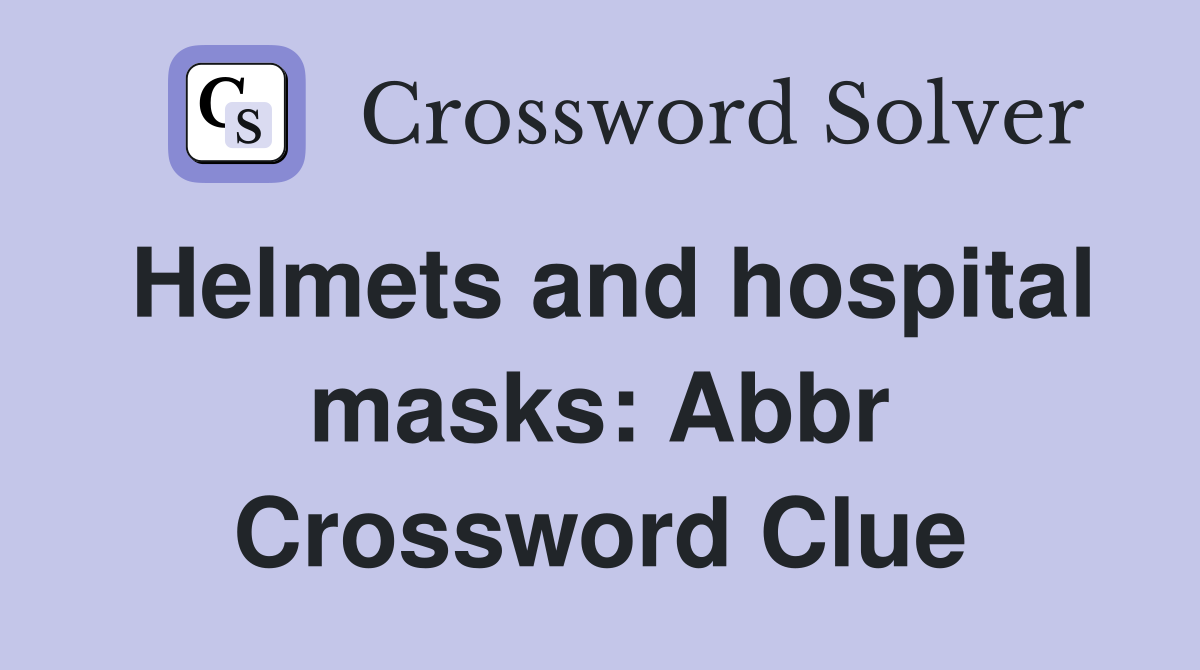 Helmets and hospital masks: Abbr Crossword Clue