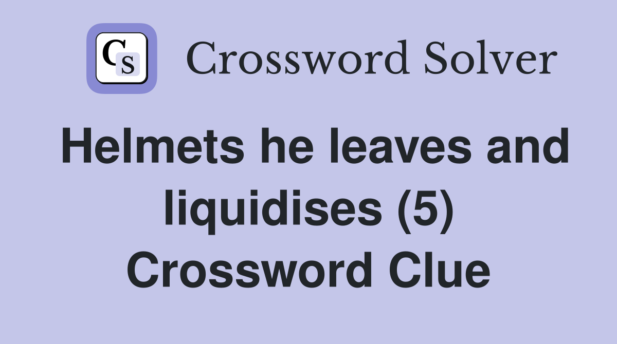 Helmets he leaves and liquidises (5) Crossword Clue