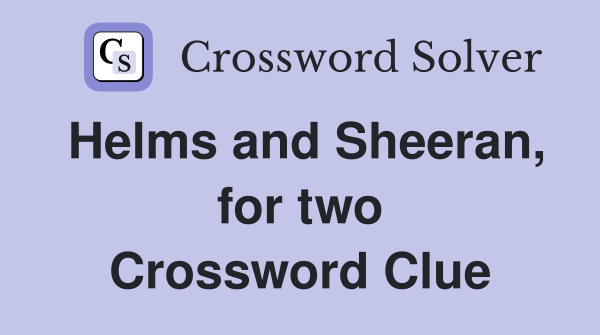 Helms and Sheeran, for two Crossword Clue