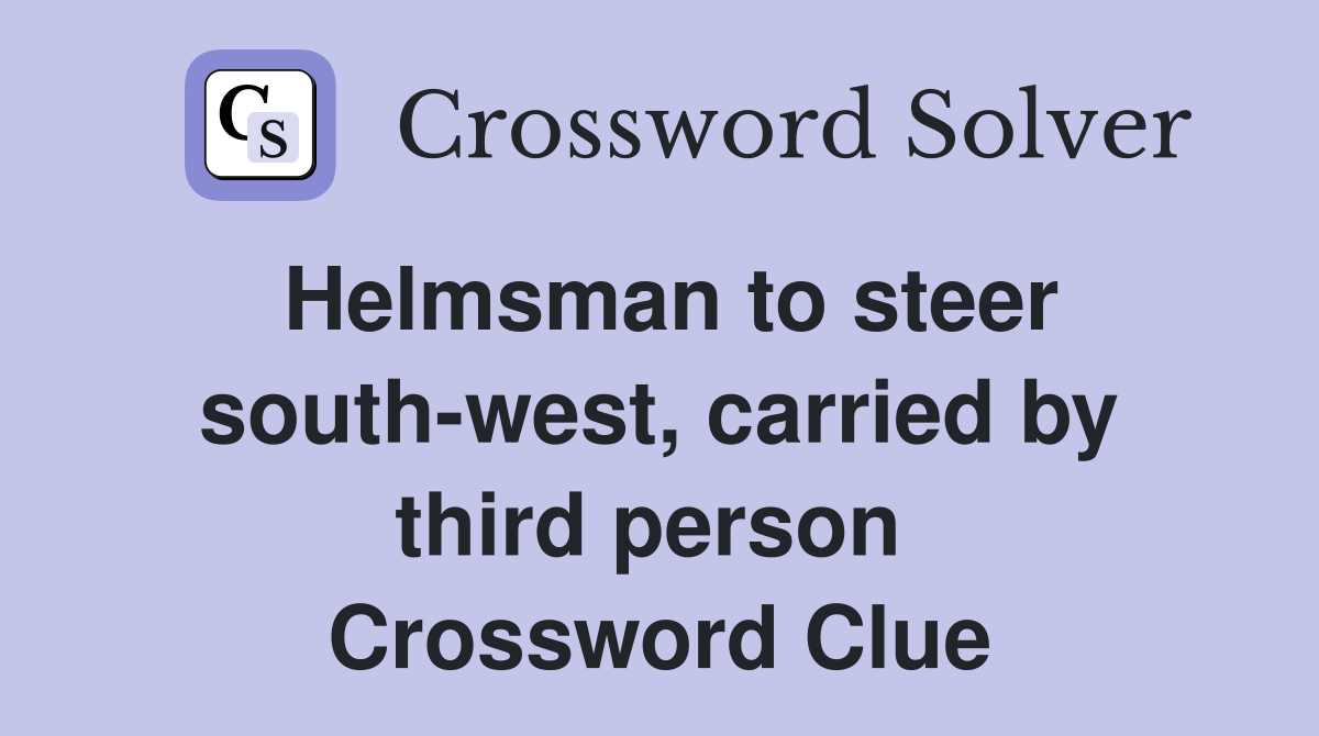 Helmsman to steer south-west, carried by third person  Crossword Clue