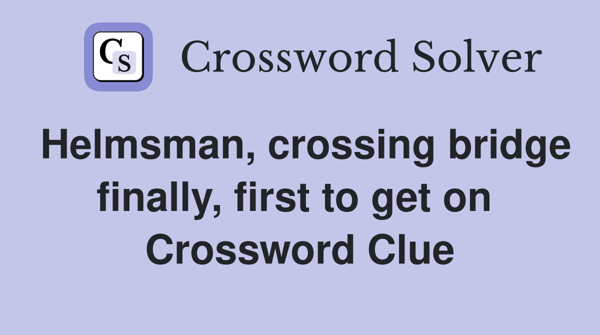 Helmsman, crossing bridge finally, first to get on  Crossword Clue