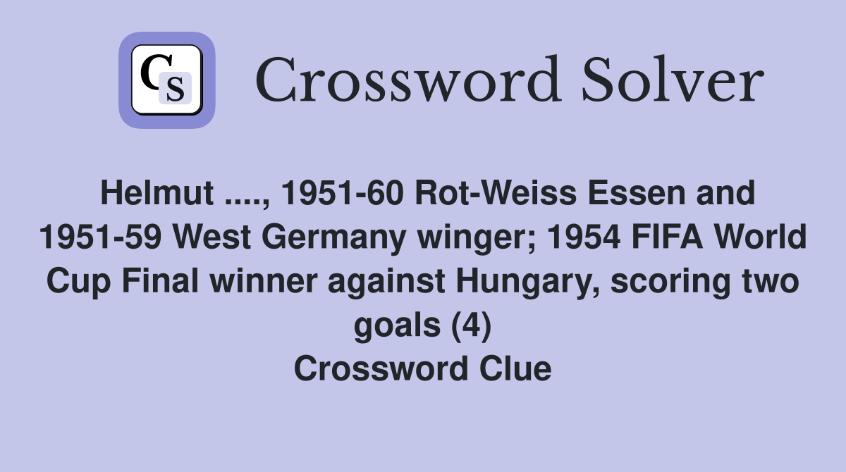 Helmut ...., 1951-60 Rot-Weiss Essen and 1951-59 West Germany winger; 1954 FIFA World Cup Final winner against Hungary, scoring two goals (4) Crossword Clue