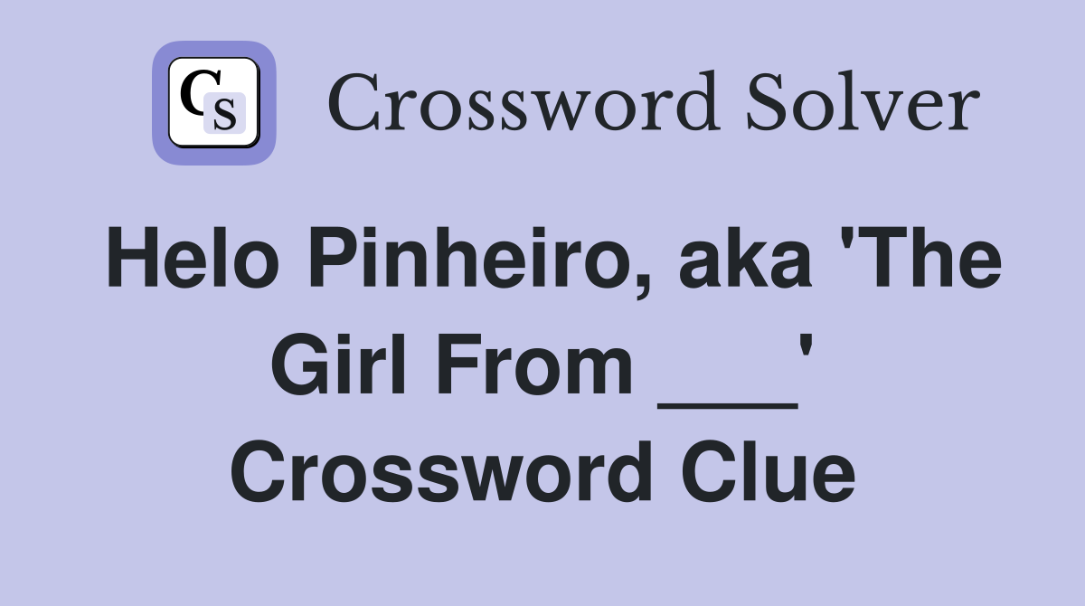 Helo Pinheiro, aka 'The Girl From ___' Crossword Clue