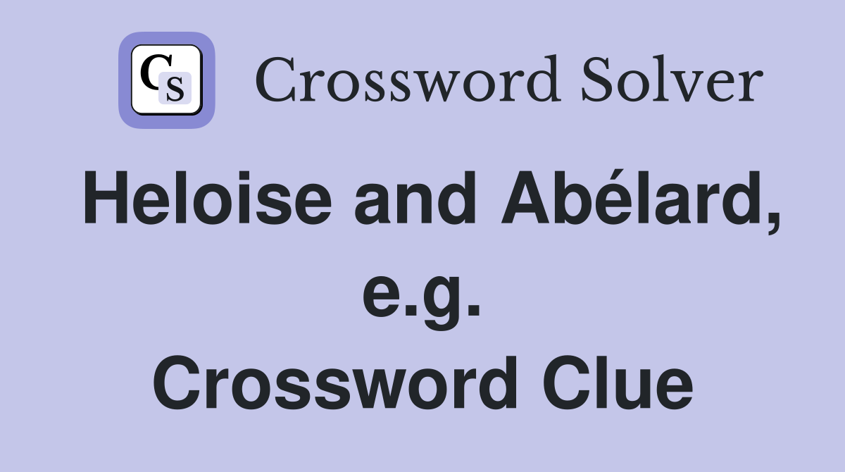 Heloise and Abélard, e.g. Crossword Clue