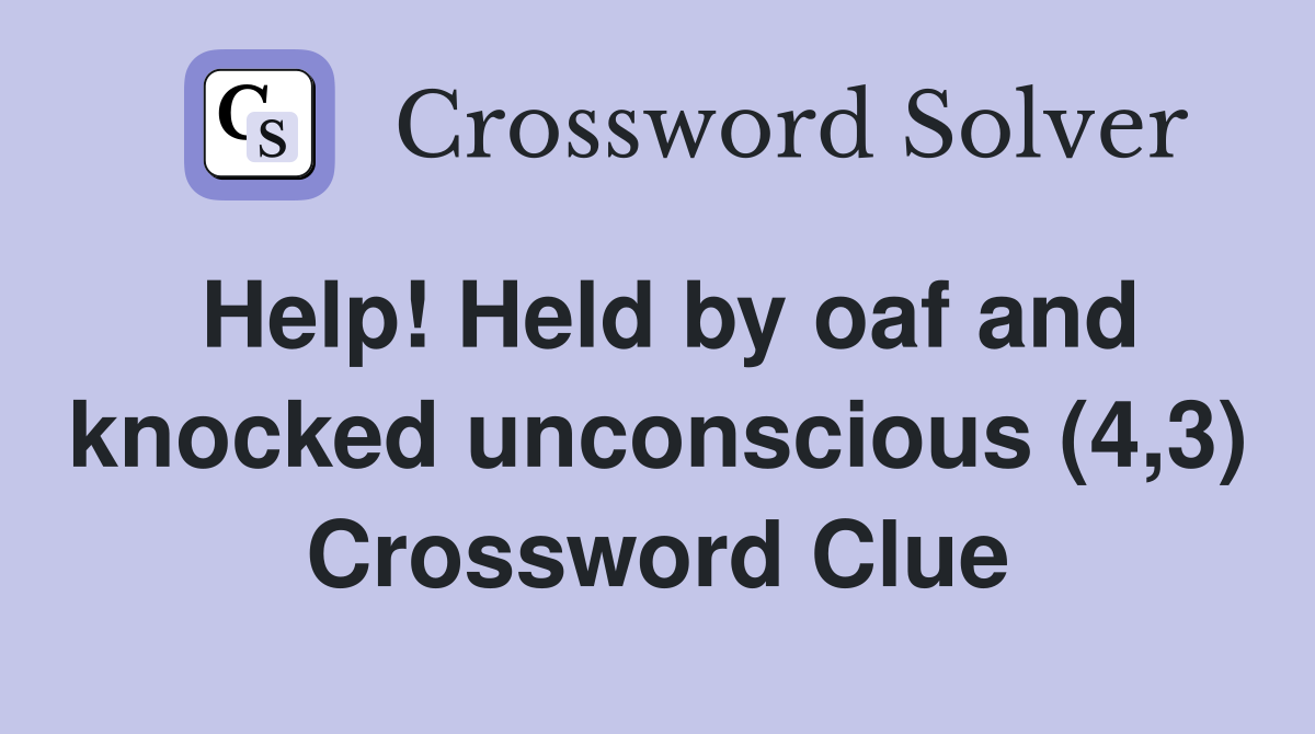 Help! Held by oaf and knocked unconscious (4,3) Crossword Clue