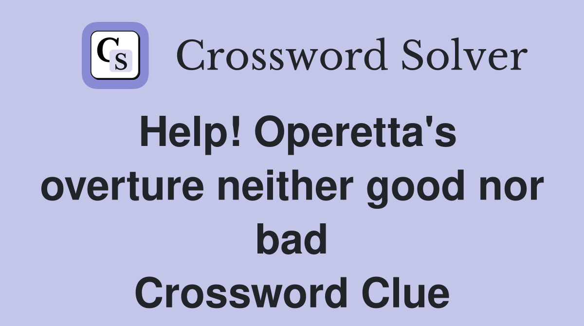 Help! Operetta's overture neither good nor bad Crossword Clue