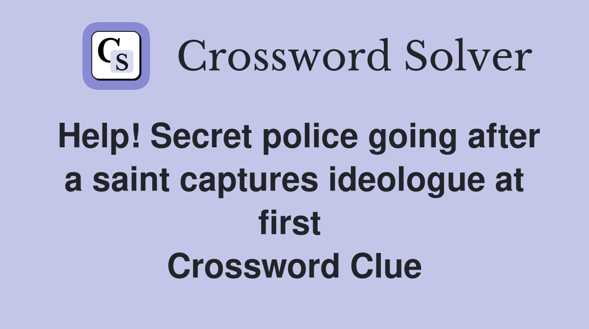 Help! Secret police going after a saint captures ideologue at first  Crossword Clue