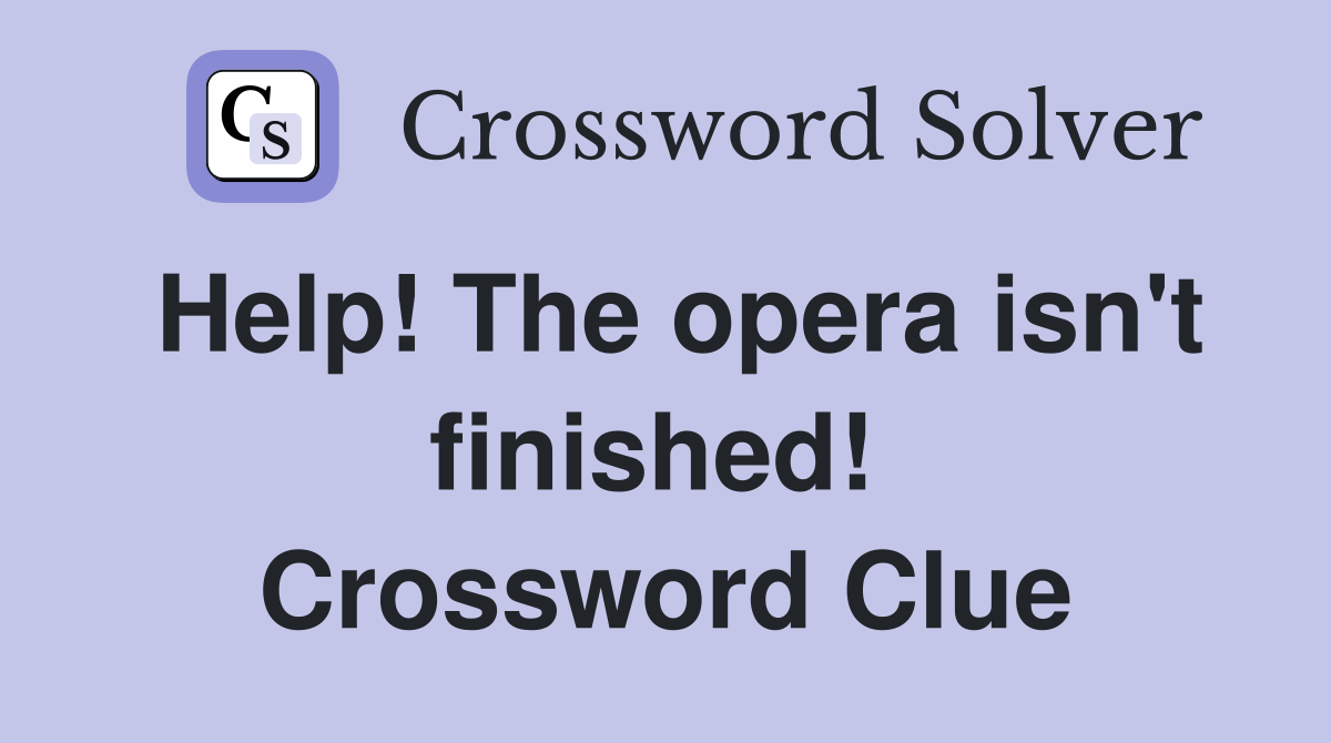 Help! The opera isn't finished!  Crossword Clue