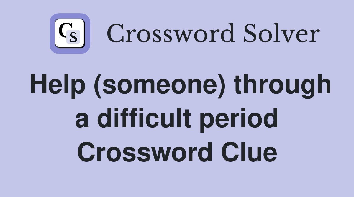 Help (someone) through a difficult period Crossword Clue