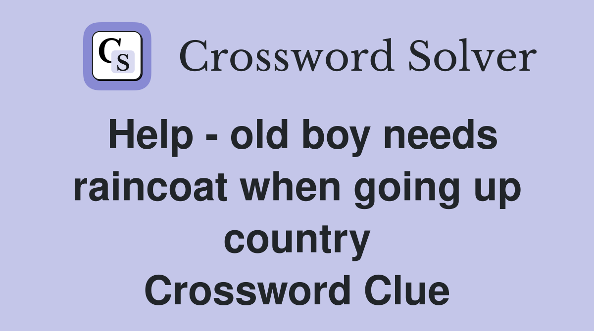 Help - old boy needs raincoat when going up country Crossword Clue