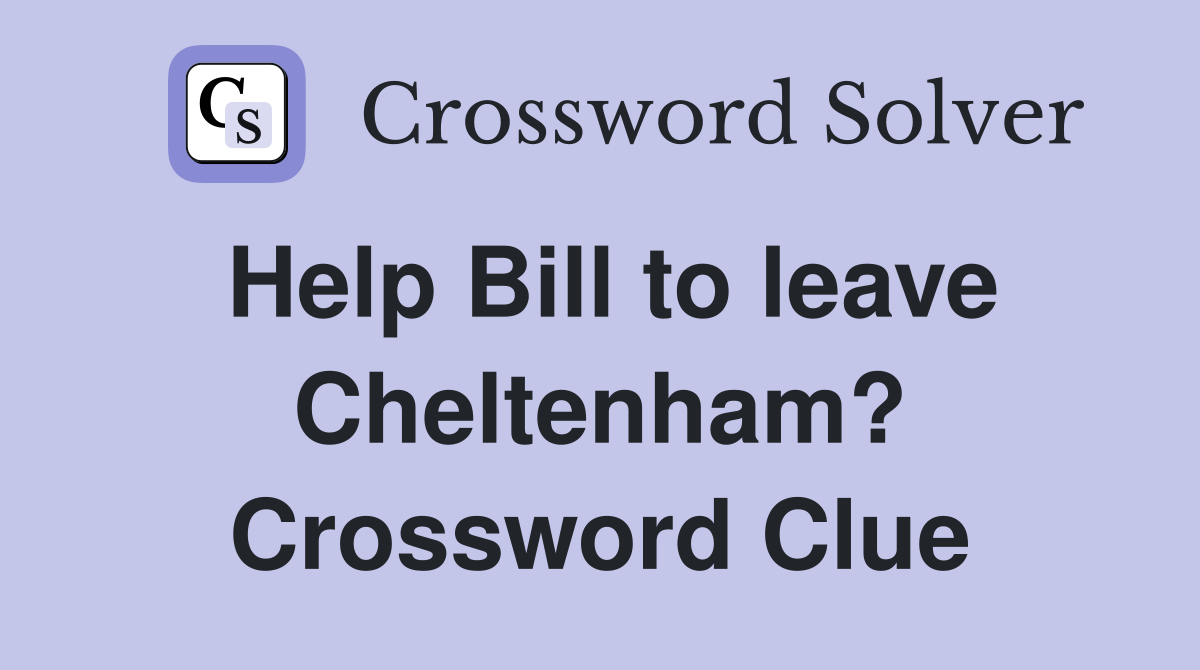 Help Bill to leave Cheltenham? Crossword Clue