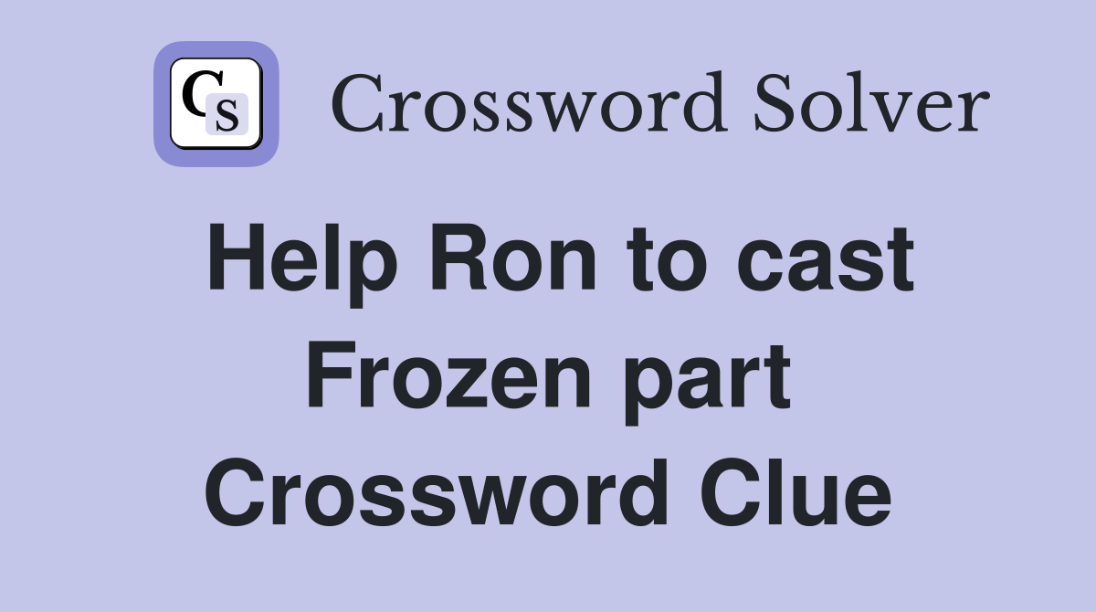 Help Ron to cast Frozen part Crossword Clue
