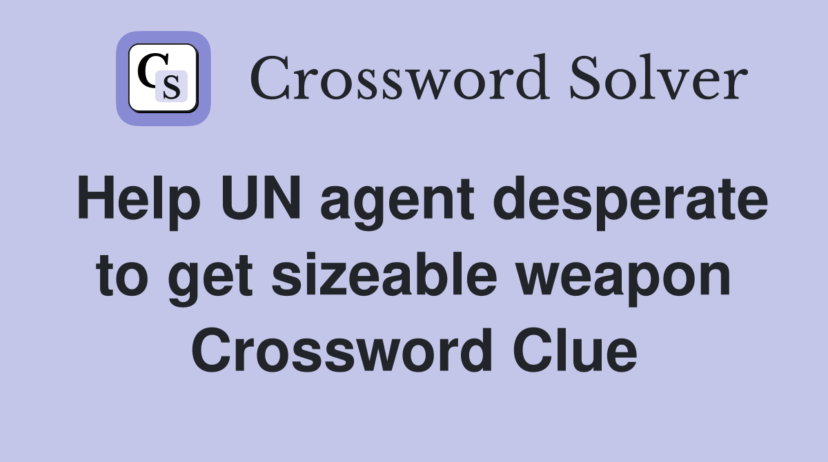 Help UN agent desperate to get sizeable weapon Crossword Clue