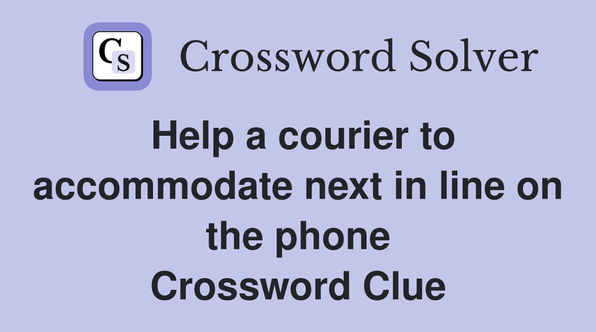 Help a courier to accommodate next in line on the phone Crossword Clue