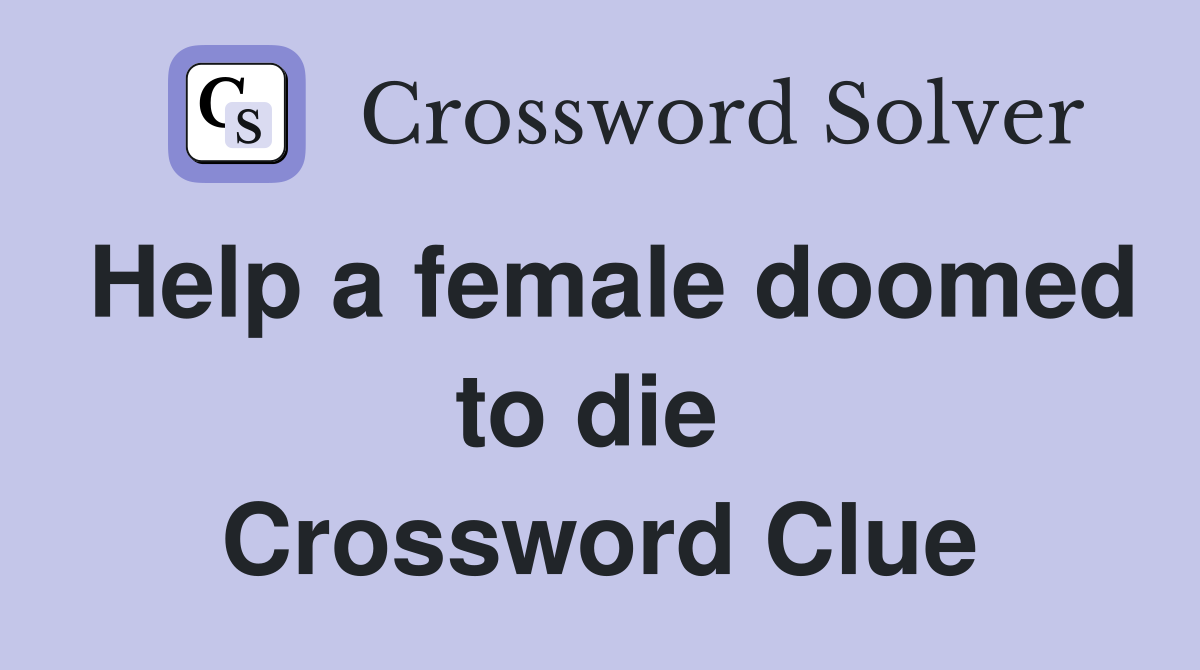 Help a female doomed to die  Crossword Clue