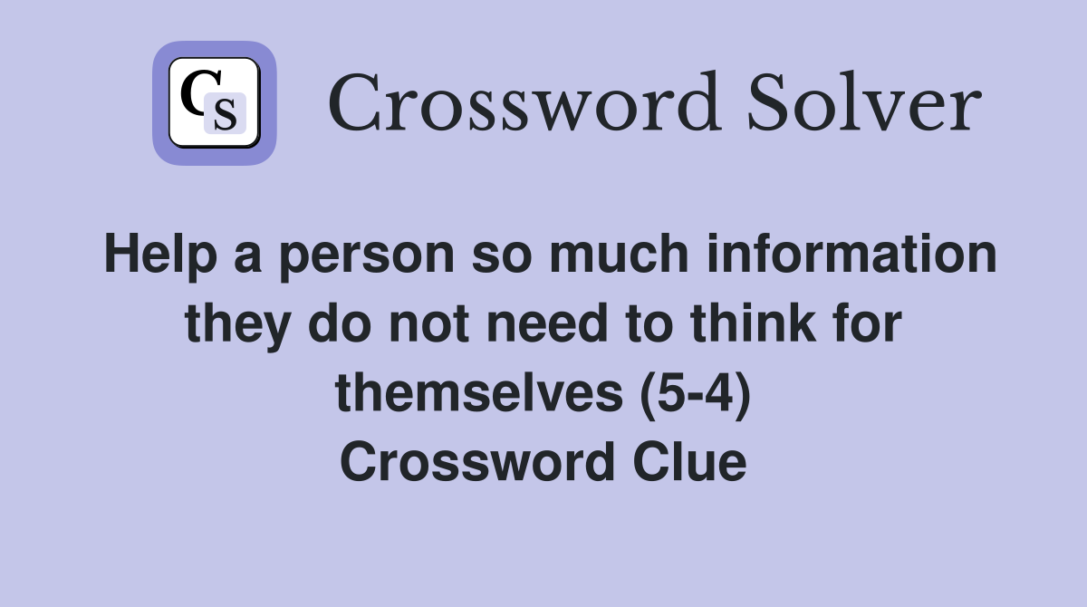 Help a person so much information they do not need to think for themselves (5-4) Crossword Clue