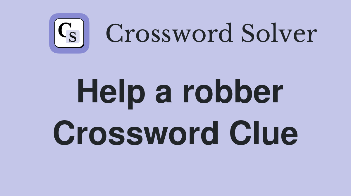 Help a robber Crossword Clue