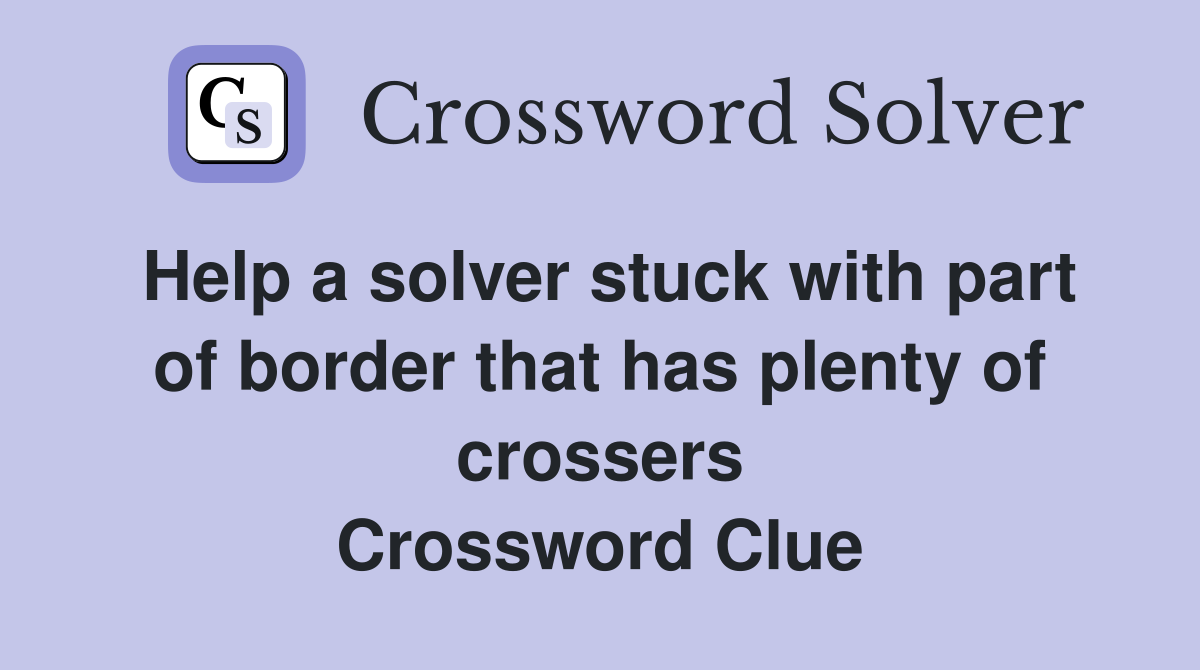 Help a solver stuck with part of border that has plenty of crossers Crossword Clue