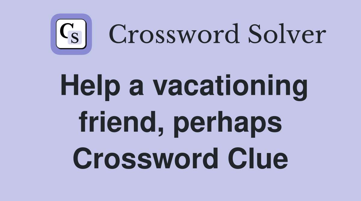 Help a vacationing friend, perhaps Crossword Clue