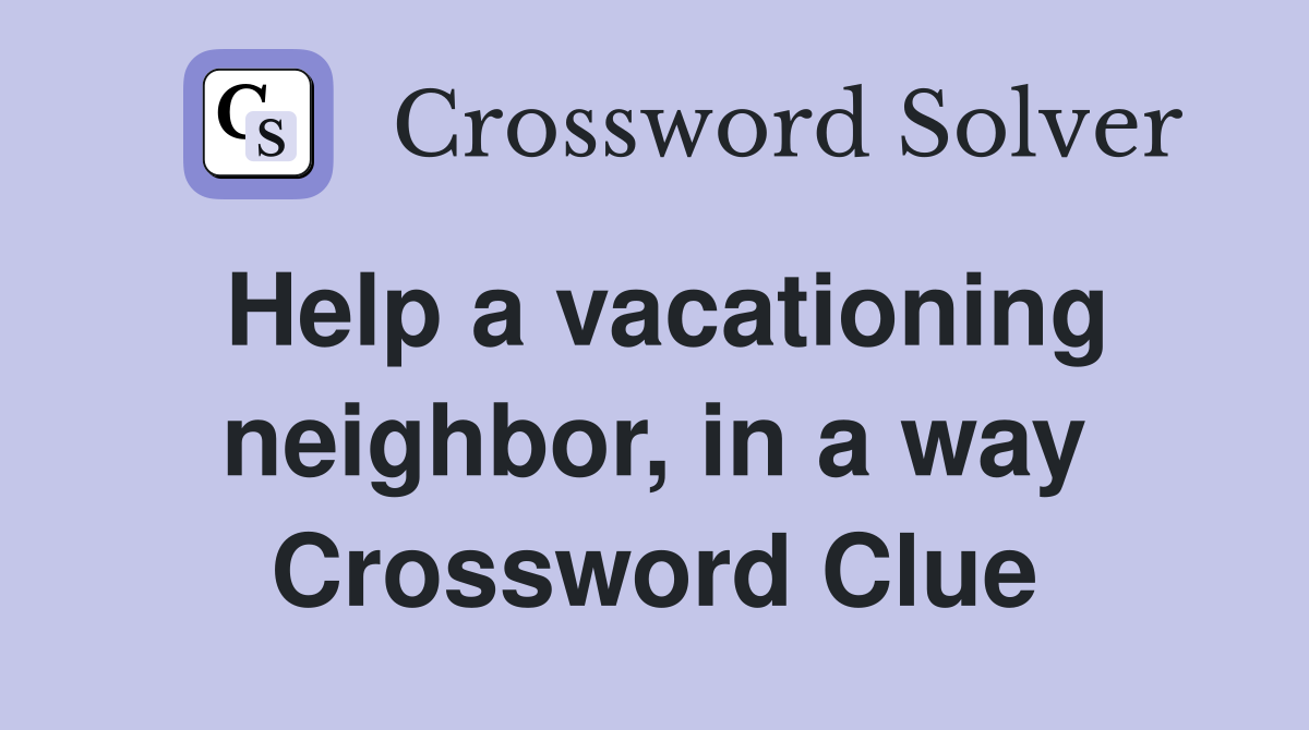 Help a vacationing neighbor, in a way Crossword Clue
